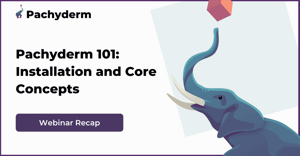 Webinar recap: Pachyderm 101 Installation, Configuration and Core Concepts