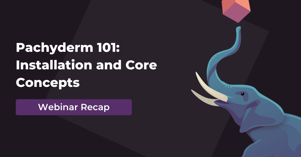 Webinar recap: Pachyderm 101 Installation, Configuration and Core Concepts